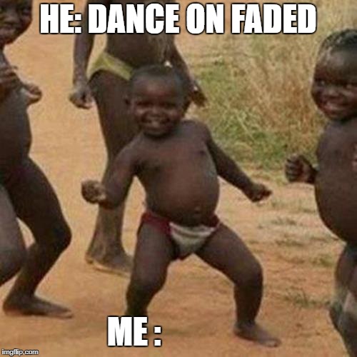 Third World Success Kid Meme | HE: DANCE ON FADED; ME : | image tagged in memes,third world success kid | made w/ Imgflip meme maker