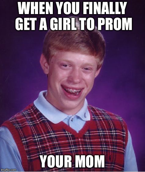 Bad Luck Brian | WHEN YOU FINALLY GET A GIRL TO PROM; YOUR MOM | image tagged in memes,bad luck brian | made w/ Imgflip meme maker