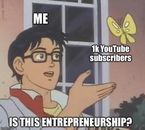 Is this entrepreneurship? | ME; 1k YouTube subscribers; IS THIS ENTREPRENEURSHIP? | image tagged in memes,is this a pigeon,youtube | made w/ Imgflip meme maker