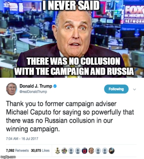 Rudy walks back Collusion/ Traitors  | I NEVER SAID; THERE WAS NO COLLUSION WITH THE CAMPAIGN AND RUSSIA | image tagged in memes,politics,treason,maga,impeach trump | made w/ Imgflip meme maker