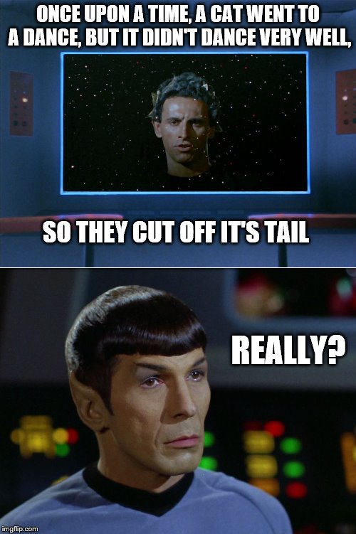 Spock vs Apollo | ONCE UPON A TIME, A CAT WENT TO A DANCE, BUT IT DIDN'T DANCE VERY WELL, SO THEY CUT OFF IT'S TAIL; REALLY? | image tagged in spock vs apollo | made w/ Imgflip meme maker