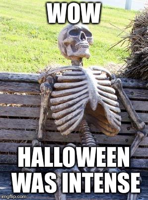 Waiting Skeleton Meme | WOW; HALLOWEEN WAS INTENSE | image tagged in memes,waiting skeleton | made w/ Imgflip meme maker