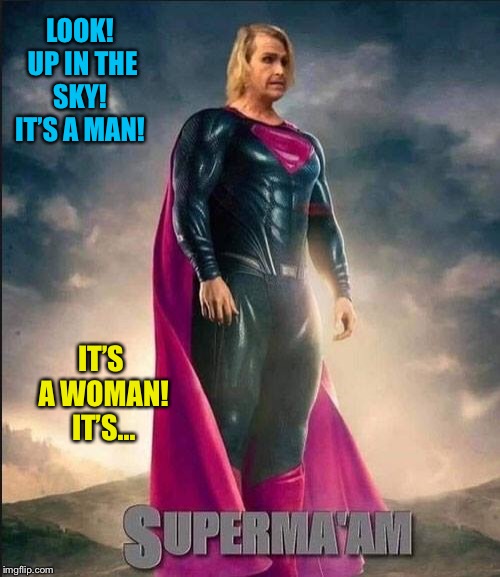 When you smoke too much Kryptonite | LOOK! UP IN THE SKY!  IT’S A MAN! IT’S A WOMAN! IT’S... | image tagged in transgender,superman,mental illness,funny memes | made w/ Imgflip meme maker