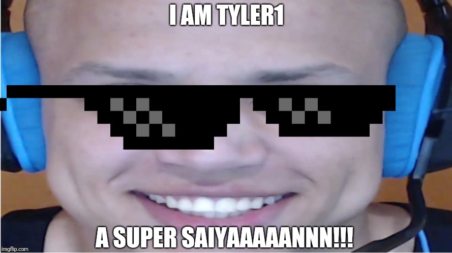 Tyler1 | I AM TYLER1; A SUPER SAIYAAAAANNN!!! | image tagged in tyler1 | made w/ Imgflip meme maker