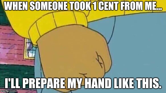 Arthur Fist Meme | WHEN SOMEONE TOOK 1 CENT FROM ME... I'LL PREPARE MY HAND LIKE THIS. | image tagged in memes,arthur fist | made w/ Imgflip meme maker