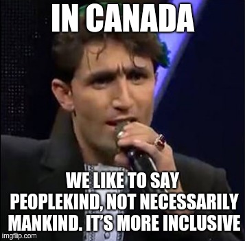 Trudeau Quotes. | IN CANADA; WE LIKE TO SAY PEOPLEKIND, NOT NECESSARILY MANKIND. IT’S MORE INCLUSIVE | image tagged in stupid,abdul salam maftoon,justin trudeau,canada,politics,liberal logic | made w/ Imgflip meme maker