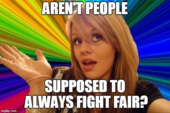 Dumb Blonde Meme | AREN'T PEOPLE SUPPOSED TO ALWAYS FIGHT FAIR? | image tagged in memes,dumb blonde | made w/ Imgflip meme maker