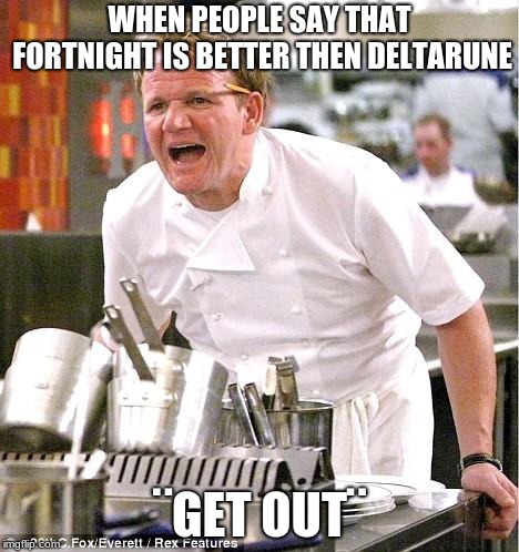 Chef Gordon Ramsay | WHEN PEOPLE SAY THAT FORTNIGHT IS BETTER THEN DELTARUNE; ¨GET OUT¨ | image tagged in memes,chef gordon ramsay | made w/ Imgflip meme maker