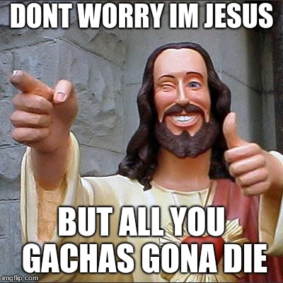 Buddy Christ | DONT WORRY IM JESUS; BUT ALL YOU GACHAS GONA DIE | image tagged in memes,buddy christ | made w/ Imgflip meme maker