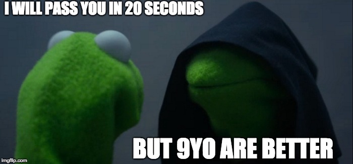 Evil Kermit |  I WILL PASS YOU IN 20 SECONDS; BUT 9YO ARE BETTER | image tagged in memes,evil kermit | made w/ Imgflip meme maker
