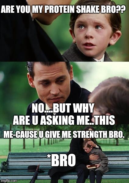 Finding Neverland Meme | ARE YOU MY PROTEIN SHAKE BRO?? NO....BUT WHY ARE U ASKING ME..THIS; ME-CAUSE U GIVE ME STRENGTH BRO. *BRO | image tagged in memes,finding neverland | made w/ Imgflip meme maker
