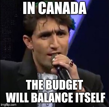 TrudeauSays. | IN CANADA; THE BUDGET WILL BALANCE ITSELF | image tagged in trudeausays | made w/ Imgflip meme maker