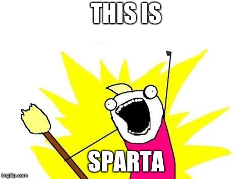 X All The Y Meme |  THIS IS; SPARTA | image tagged in memes,x all the y | made w/ Imgflip meme maker