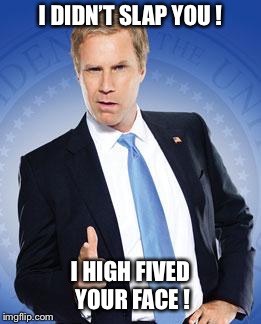 Will Ferrell - You're Welcome | I DIDN’T SLAP YOU ! I HIGH FIVED YOUR FACE ! | image tagged in will ferrell - you're welcome,slap,high five,will ferrell meme,funny | made w/ Imgflip meme maker