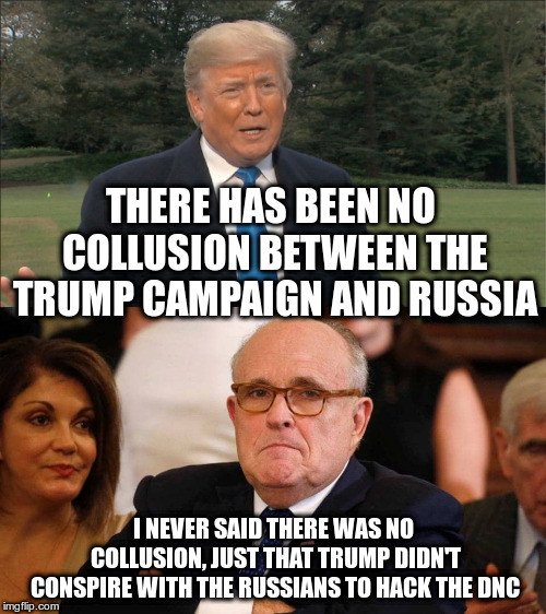 Rudy "move the goal posts" Giuliani | THERE HAS BEEN NO COLLUSION BETWEEN THE TRUMP CAMPAIGN AND RUSSIA; I NEVER SAID THERE WAS NO COLLUSION, JUST THAT TRUMP DIDN'T CONSPIRE WITH THE RUSSIANS TO HACK THE DNC | image tagged in trump,rudy giuliani,humor,russian collusion | made w/ Imgflip meme maker