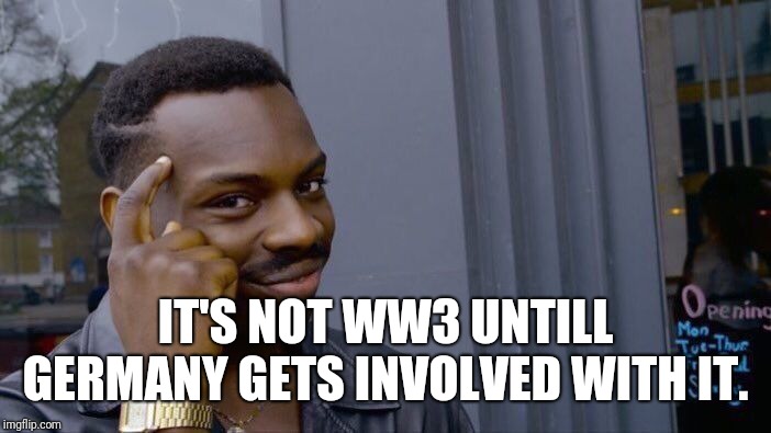 Roll Safe Think About It Meme | IT'S NOT WW3 UNTILL GERMANY GETS INVOLVED WITH IT. | image tagged in memes,roll safe think about it | made w/ Imgflip meme maker