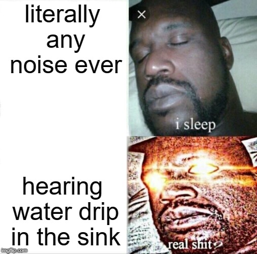Sleeping Shaq | literally any noise ever; hearing water drip in the sink | image tagged in memes,sleeping shaq | made w/ Imgflip meme maker