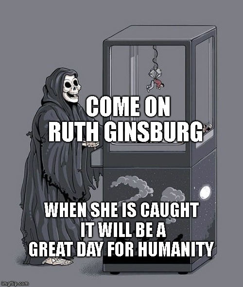Grim Reaper Claw Machine | COME ON RUTH GINSBURG; WHEN SHE IS CAUGHT IT WILL BE A GREAT DAY FOR HUMANITY | image tagged in grim reaper claw machine | made w/ Imgflip meme maker