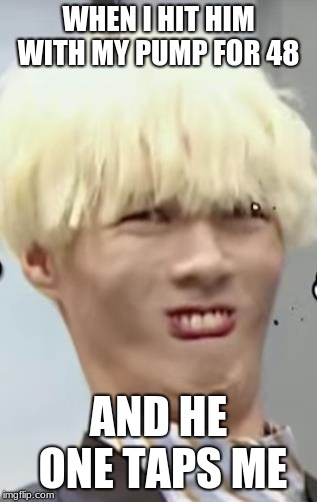 Kpop Idol's (Ayno) Beautiful 'Ugly Face' | WHEN I HIT HIM WITH MY PUMP FOR 48; AND HE ONE TAPS ME | image tagged in kpop idol's ayno beautiful 'ugly face' | made w/ Imgflip meme maker