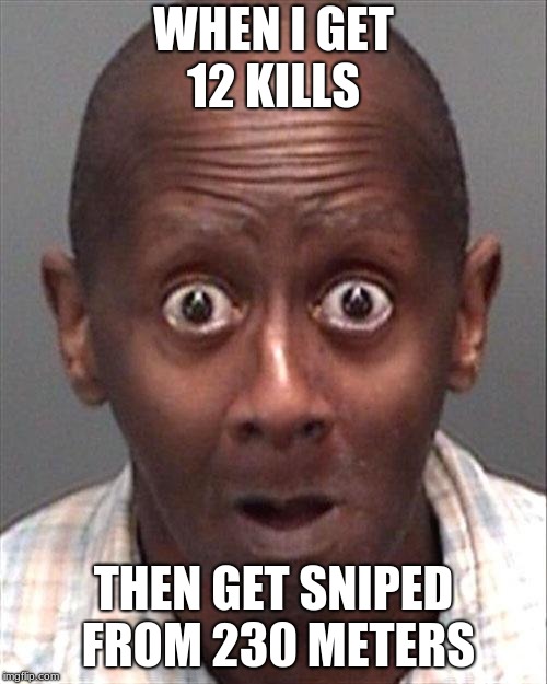 Funny Face | WHEN I GET  12 KILLS; THEN GET SNIPED FROM 230 METERS | image tagged in funny face | made w/ Imgflip meme maker