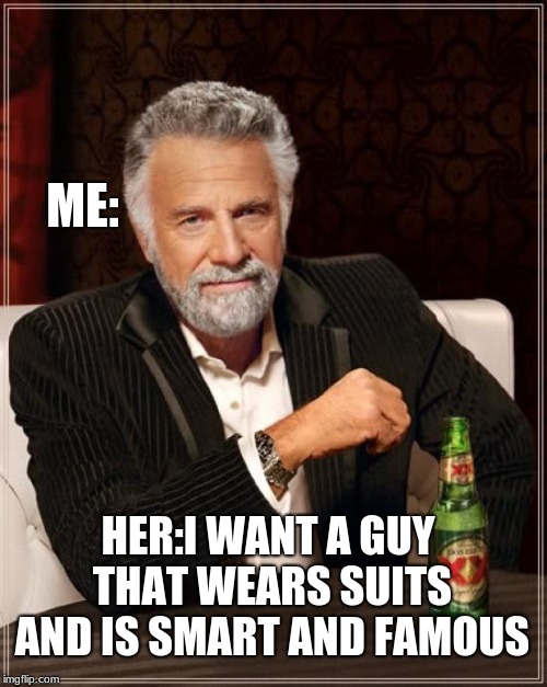 The Most Interesting Man In The World Meme | ME:; HER:I WANT A GUY THAT WEARS SUITS AND IS SMART AND FAMOUS | image tagged in memes,the most interesting man in the world | made w/ Imgflip meme maker