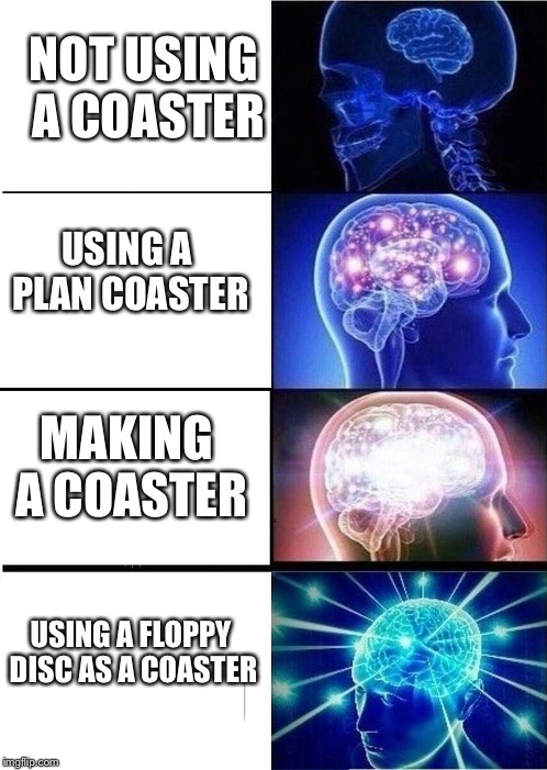 mind blown template | NOT USING A COASTER; USING A PLAN COASTER; MAKING A COASTER; USING A FLOPPY DISC AS A COASTER | image tagged in mind blown template | made w/ Imgflip meme maker