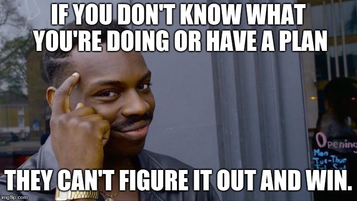 Roll Safe Think About It Meme | IF YOU DON'T KNOW WHAT YOU'RE DOING OR HAVE A PLAN THEY CAN'T FIGURE IT OUT AND WIN. | image tagged in memes,roll safe think about it | made w/ Imgflip meme maker