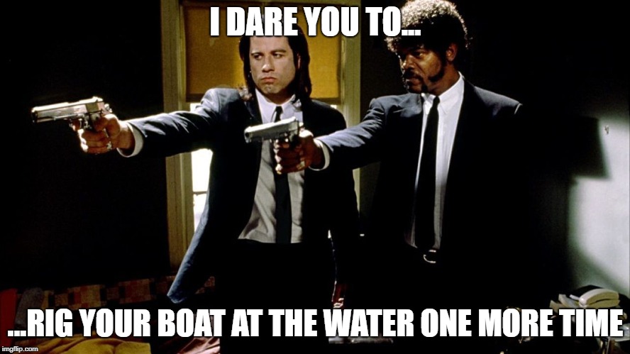 I DARE YOU TO... ...RIG YOUR BOAT AT THE WATER ONE MORE TIME | made w/ Imgflip meme maker
