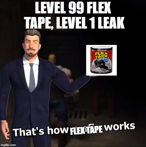 That's how mafia works | LEVEL 99 FLEX TAPE, LEVEL 1 LEAK; FLEX TAPE | image tagged in that's how mafia works | made w/ Imgflip meme maker