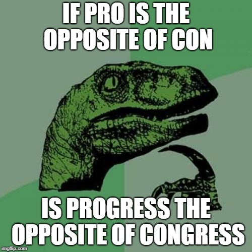 Philosoraptor | IF PRO IS THE OPPOSITE OF CON; IS PROGRESS THE OPPOSITE OF CONGRESS | image tagged in memes,philosoraptor | made w/ Imgflip meme maker