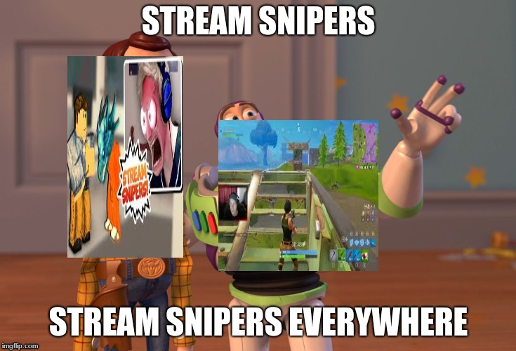 X, X Everywhere | STREAM SNIPERS; STREAM SNIPERS EVERYWHERE | image tagged in memes,x x everywhere | made w/ Imgflip meme maker