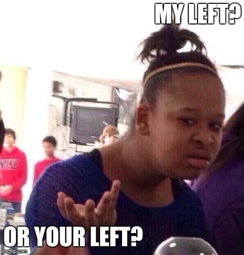 Black Girl Wat Meme | MY LEFT? OR YOUR LEFT? | image tagged in memes,black girl wat | made w/ Imgflip meme maker