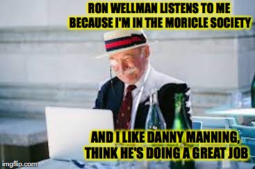 RON WELLMAN LISTENS TO ME BECAUSE I'M IN THE MORICLE SOCIETY; AND I LIKE DANNY MANNING, THINK HE'S DOING A GREAT JOB | made w/ Imgflip meme maker
