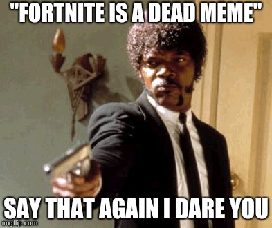 Say That Again I Dare You | "FORTNITE IS A DEAD MEME"; SAY THAT AGAIN I DARE YOU | image tagged in memes,say that again i dare you | made w/ Imgflip meme maker