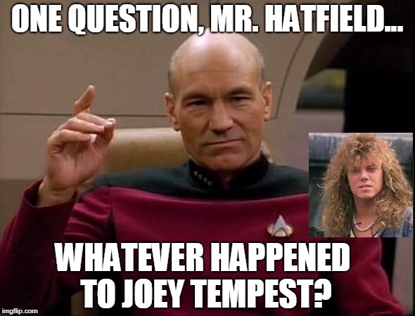 Captain Picard "one please" | ONE QUESTION, MR. HATFIELD... WHATEVER HAPPENED TO JOEY TEMPEST? | image tagged in captain picard one please | made w/ Imgflip meme maker