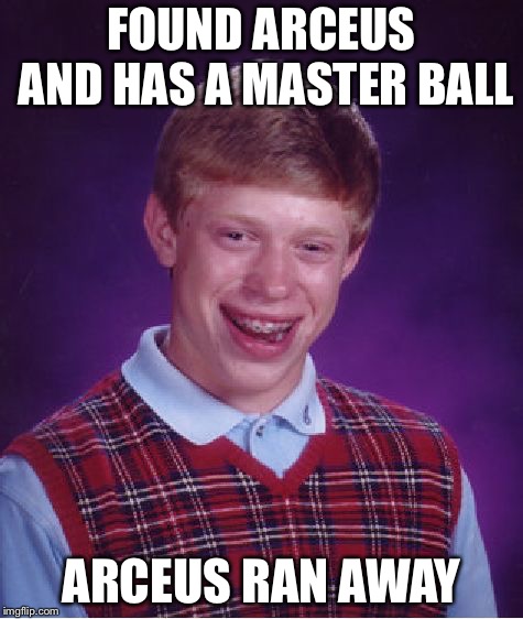 Bad Luck Brian | FOUND ARCEUS AND HAS A MASTER BALL; ARCEUS RAN AWAY | image tagged in memes,bad luck brian | made w/ Imgflip meme maker