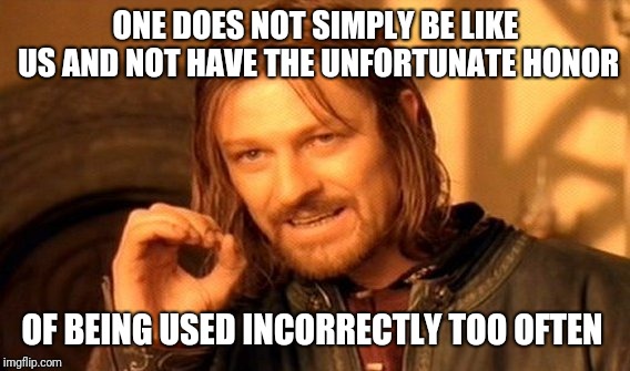 One Does Not Simply Meme | ONE DOES NOT SIMPLY BE LIKE US AND NOT HAVE THE UNFORTUNATE HONOR OF BEING USED INCORRECTLY TOO OFTEN | image tagged in memes,one does not simply | made w/ Imgflip meme maker