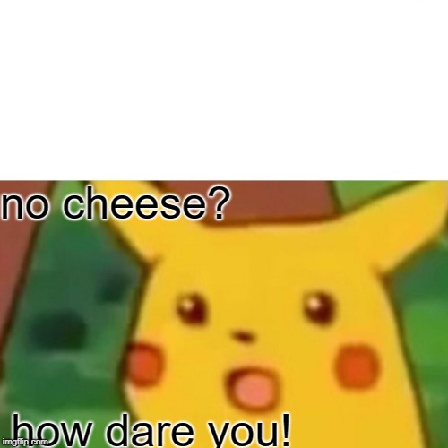 Surprised Pikachu Meme | no cheese? how dare you! | image tagged in memes,surprised pikachu | made w/ Imgflip meme maker