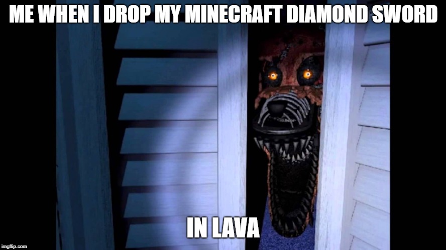 Foxy FNaF 4 | ME WHEN I DROP MY MINECRAFT DIAMOND SWORD; IN LAVA | image tagged in foxy fnaf 4 | made w/ Imgflip meme maker