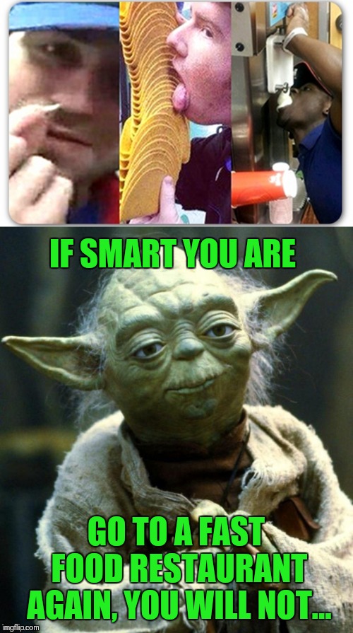 That's just gross!!! | IF SMART YOU ARE; GO TO A FAST FOOD RESTAURANT AGAIN, YOU WILL NOT... | image tagged in memes,star wars yoda,fast food,taco bell,disgusting,gross | made w/ Imgflip meme maker