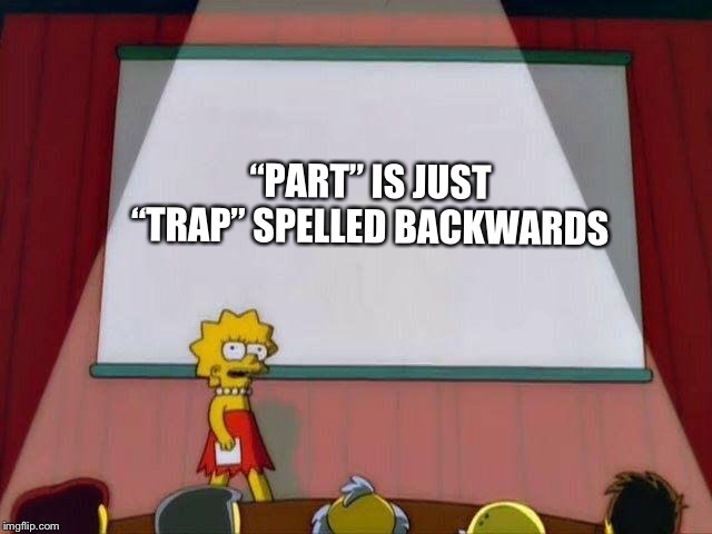 *Admiral Ackbar Intensifies* | “PART” IS JUST “TRAP” SPELLED BACKWARDS | image tagged in memes,lisa simpson's presentation,admiral ackbar,it's a trap | made w/ Imgflip meme maker