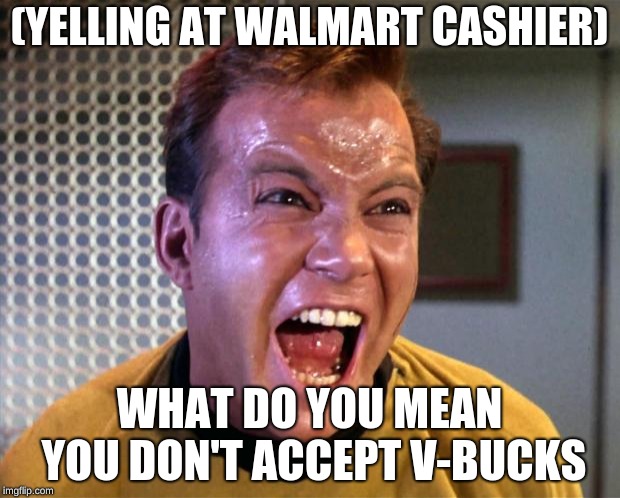 Captain Kirk Screaming | (YELLING AT WALMART CASHIER); WHAT DO YOU MEAN YOU DON'T ACCEPT V-BUCKS | image tagged in captain kirk screaming | made w/ Imgflip meme maker
