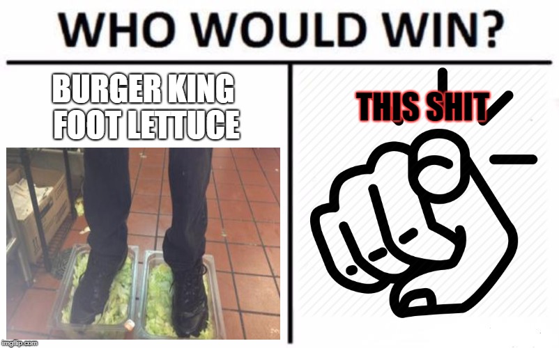 Who Would Win? Meme | BURGER KING FOOT LETTUCE THIS SHIT | image tagged in memes,who would win | made w/ Imgflip meme maker