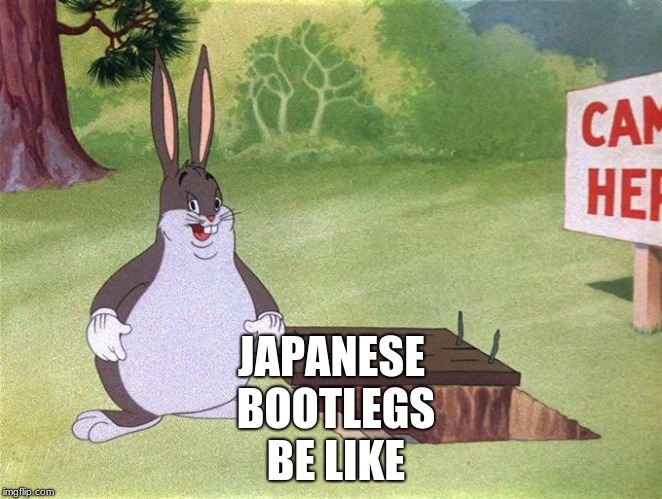 Big Chungus | JAPANESE BOOTLEGS BE LIKE | image tagged in big chungus | made w/ Imgflip meme maker