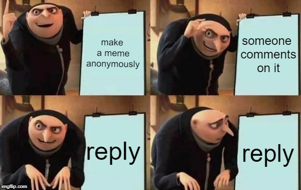 a different sort of identity crisis | make a meme anonymously; someone comments on it; reply; reply | image tagged in memes,gru's plan,anonymous | made w/ Imgflip meme maker