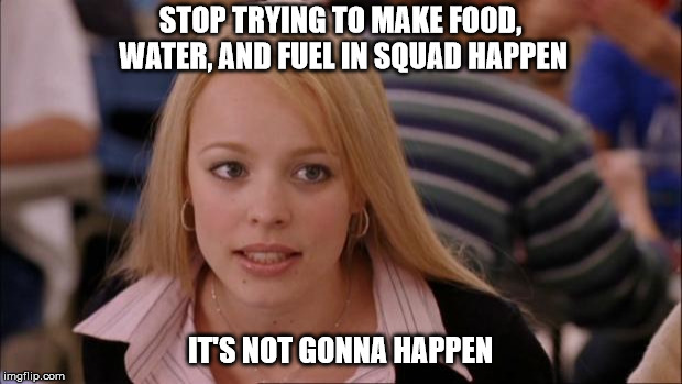 Its Not Going To Happen Meme | STOP TRYING TO MAKE FOOD, WATER, AND FUEL IN SQUAD HAPPEN; IT'S NOT GONNA HAPPEN | image tagged in memes,its not going to happen | made w/ Imgflip meme maker