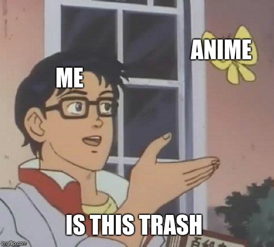 Is This A Pigeon Meme | ANIME; ME; IS THIS TRASH | image tagged in memes,is this a pigeon | made w/ Imgflip meme maker