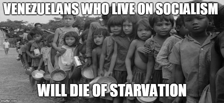 famine | VENEZUELANS WHO LIVE ON SOCIALISM WILL DIE OF STARVATION | image tagged in famine | made w/ Imgflip meme maker