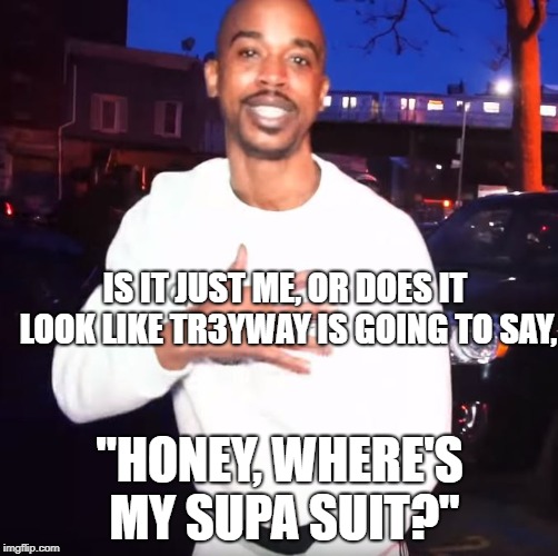 IS IT JUST ME, OR DOES IT LOOK LIKE TR3YWAY IS GOING TO SAY, "HONEY, WHERE'S MY SUPA SUIT?" | image tagged in treyway,tr3yway,incredibles | made w/ Imgflip meme maker