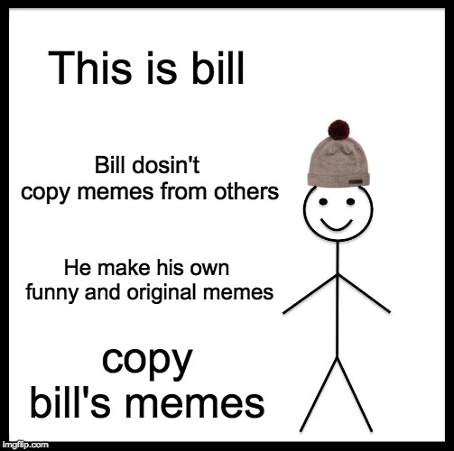 Be Like Bill Meme | This is bill; Bill dosin't copy memes from others; He make his own funny and original memes; copy bill's memes | image tagged in memes,be like bill | made w/ Imgflip meme maker